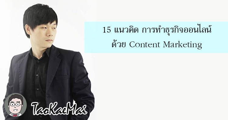 แกะรอย 15 แนวคิด การทำธุรกิจออนไลน์ด้วย Content Marketing - Taokae Mai