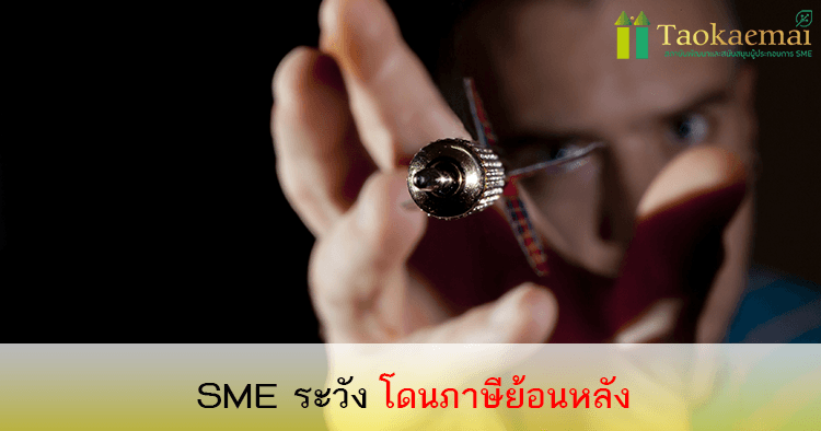 ใครเคยโดนภาษีย้อนหลังบ้าง ? 4 เรื่องที่ SMEs ต้องระวังก่อนโดนภาษีย้อนหลัง !!