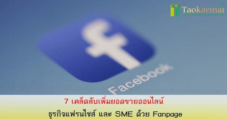 7 เคล็ดลับเพิ่มยอดขายออนไลน์ ธุรกิจแฟรนไชส์ และ SME ด้วย Fanpage