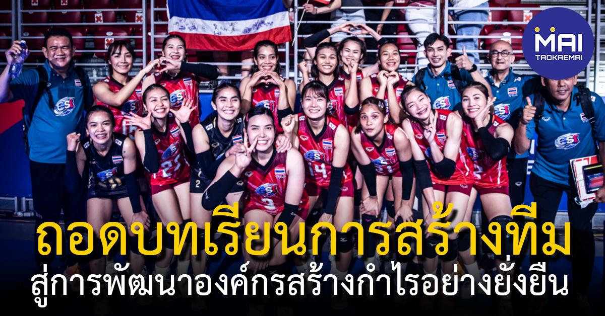 การสร้างทีมที่มีประสิทธิภาพ ถอดบทเรียนความสำเร็จทีมวอลเลย์บอลหญิงทีมชาติไทย นำมาสู่การพัฒนาองค์กรธุรกิจสร้างทีมอย่างยั่งยืน