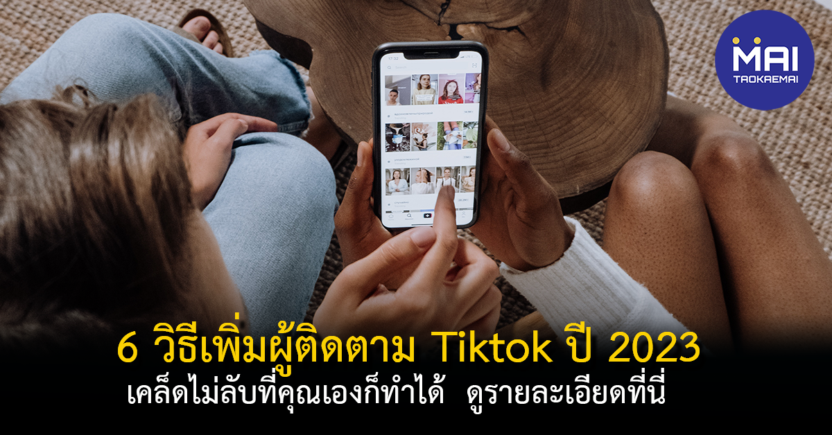 6 วิธีเพิ่มผู้ติดตาม Tiktok ปี 2023 อยากมีคนติดตามเพิ่มขึ้นต้องอ่าน