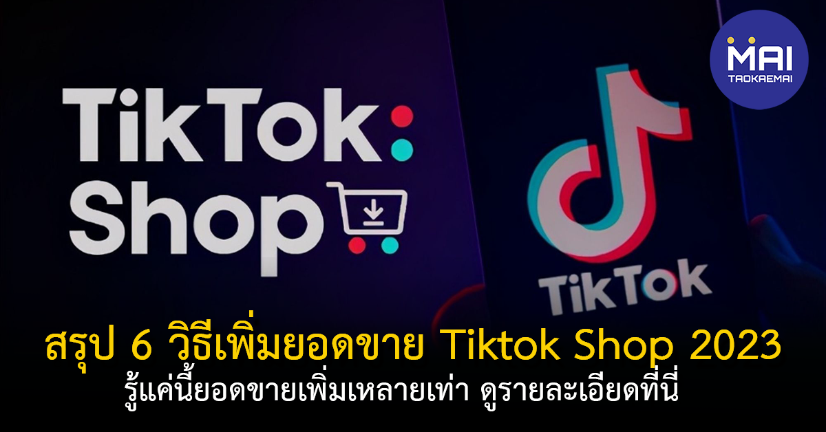 แค่รู้ 6 วิธีเพิ่มยอดขาย Tktok shop ปี 2023 นี้ยอดขายคุณโตขึ้นหลายเท่า
