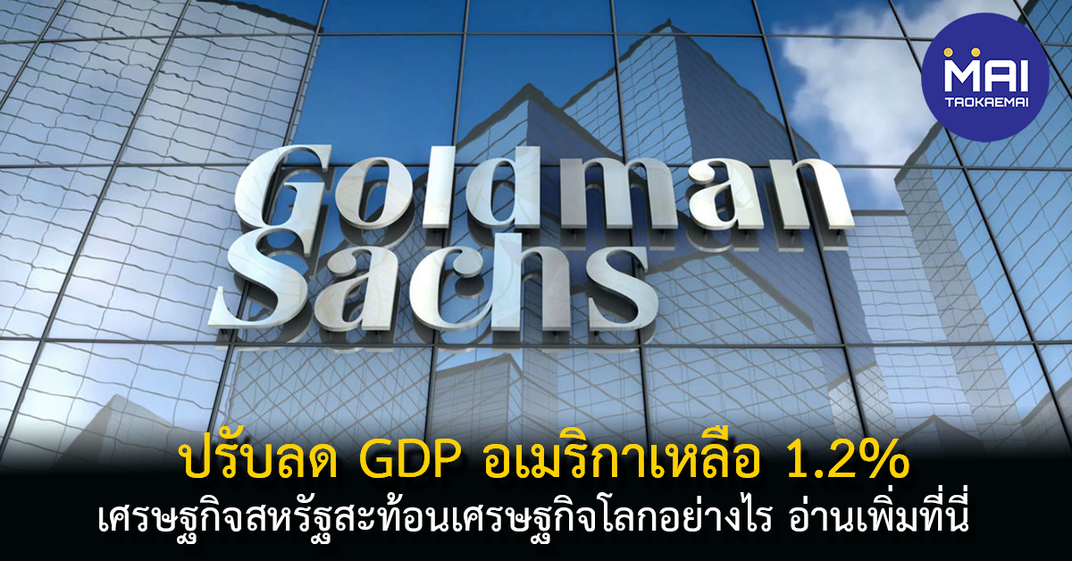 Goldman Sachs ปรับลด GDP สหรัฐเหลือ 1.2%  จากความตึงเครียดของวิกฤตที่เกิดกับธนาคารขนาดเล็กซึ่งมีผลต่อเศรษฐกิจของสหรัฐ