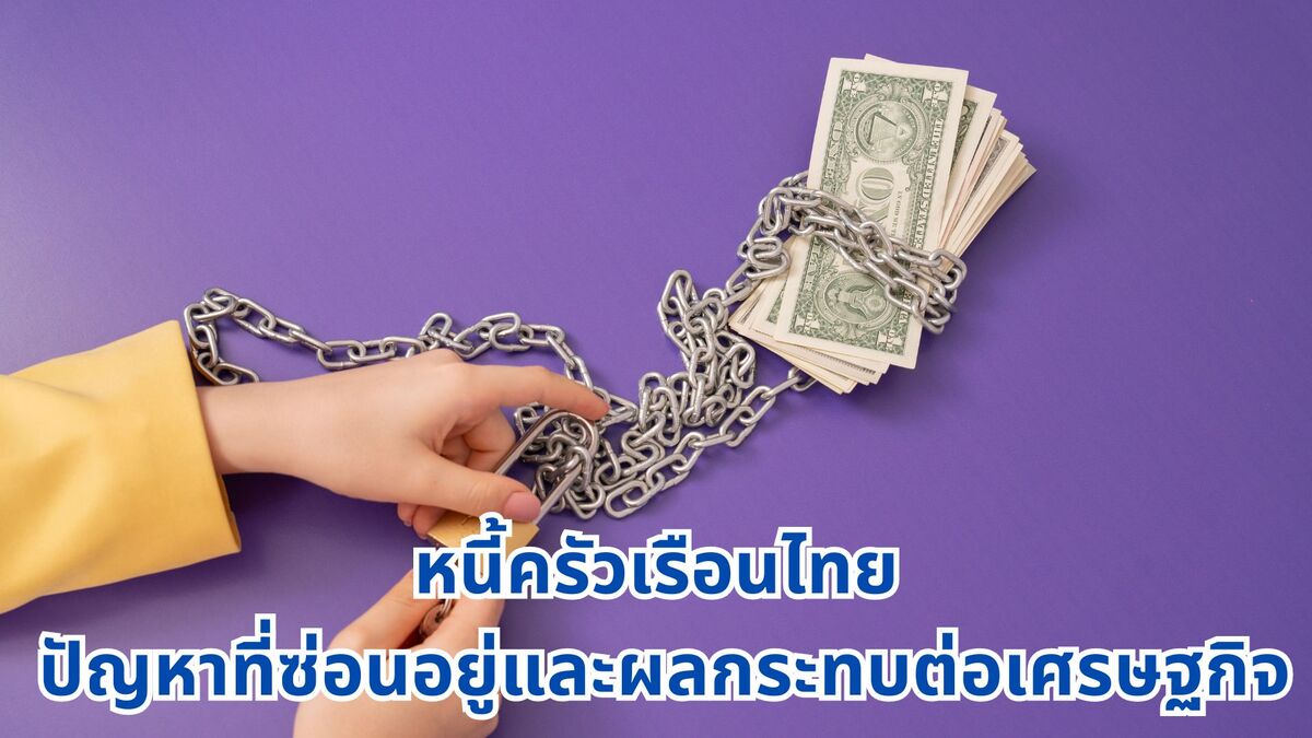 หนี้ครัวเรือนไทย: ปัญหาที่ซ่อนอยู่และผลกระทบต่อเศรษฐกิจ